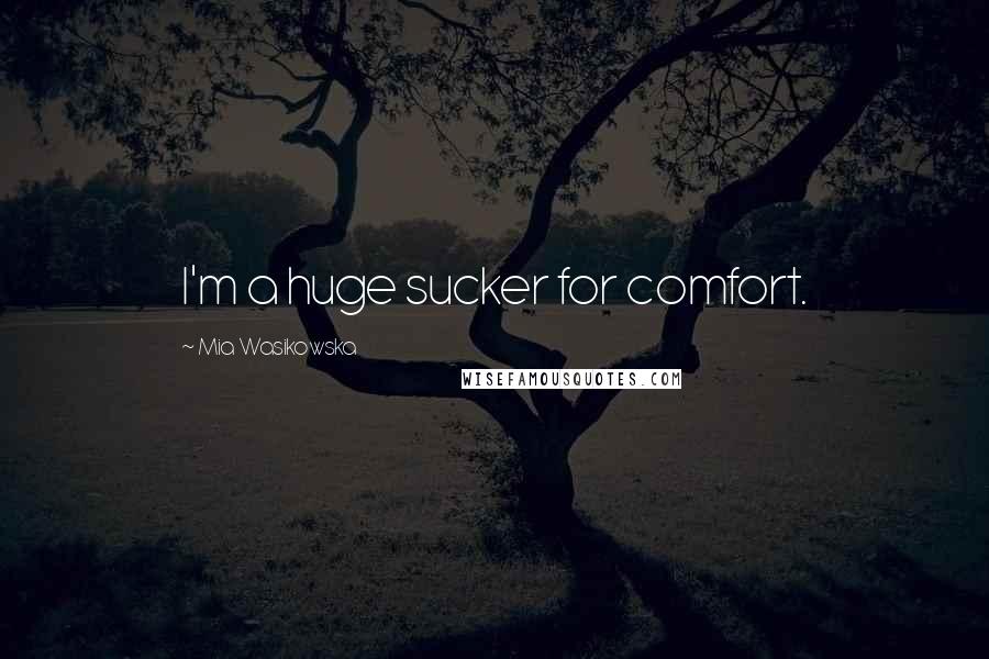 Mia Wasikowska Quotes: I'm a huge sucker for comfort.