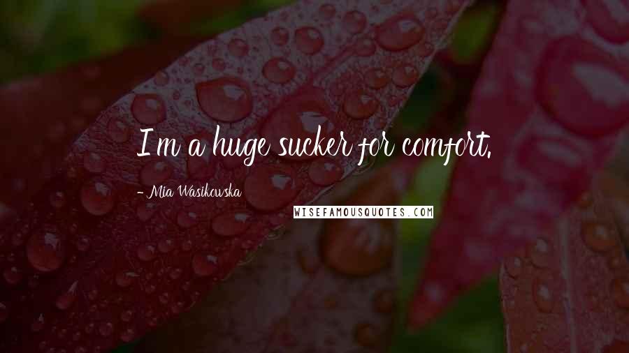 Mia Wasikowska Quotes: I'm a huge sucker for comfort.