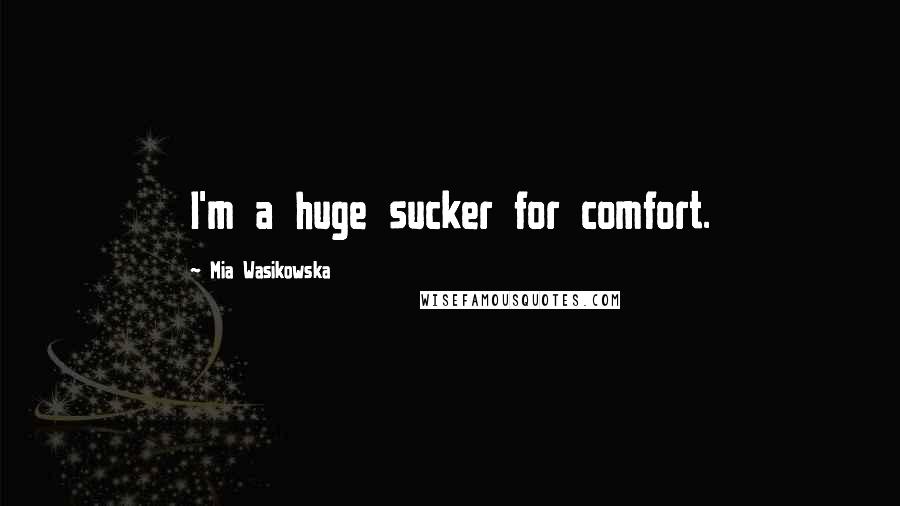 Mia Wasikowska Quotes: I'm a huge sucker for comfort.