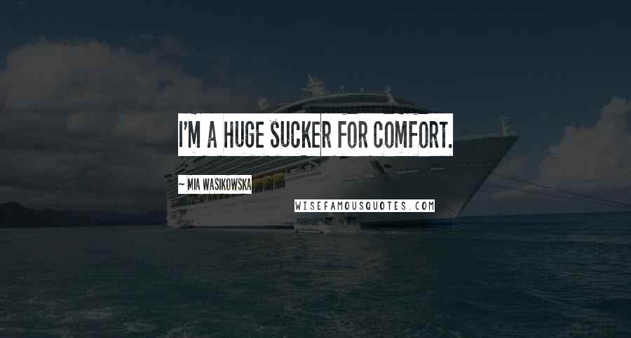 Mia Wasikowska Quotes: I'm a huge sucker for comfort.