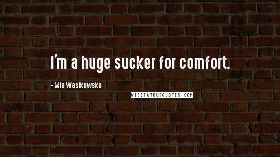 Mia Wasikowska Quotes: I'm a huge sucker for comfort.