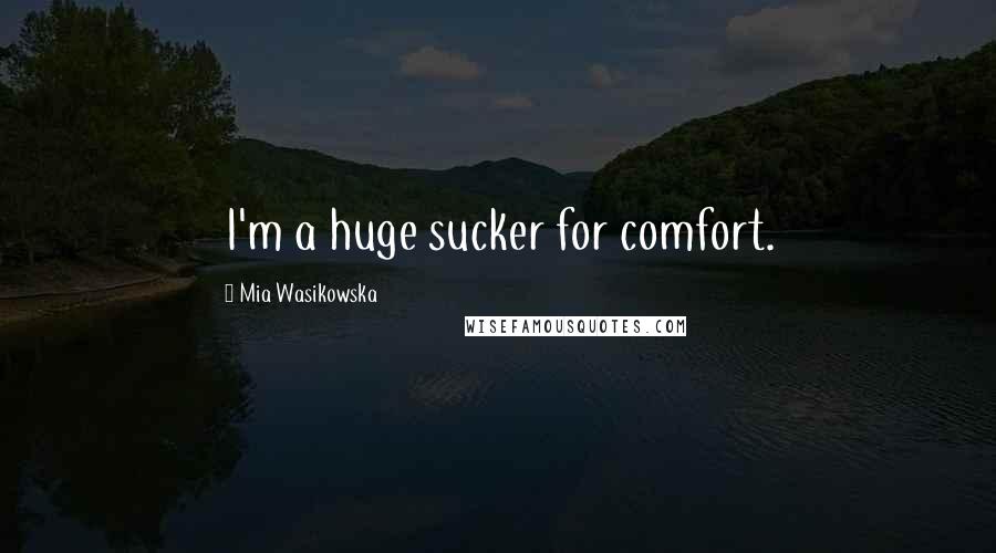 Mia Wasikowska Quotes: I'm a huge sucker for comfort.