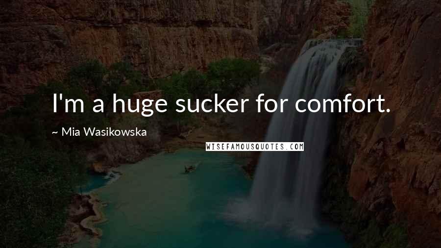 Mia Wasikowska Quotes: I'm a huge sucker for comfort.