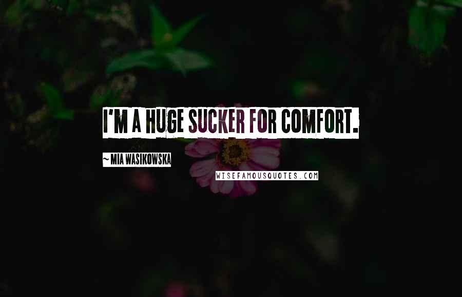 Mia Wasikowska Quotes: I'm a huge sucker for comfort.