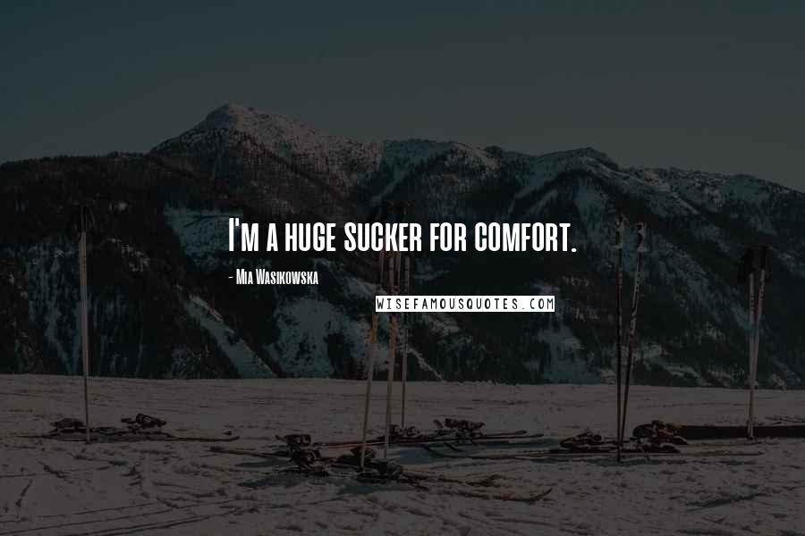 Mia Wasikowska Quotes: I'm a huge sucker for comfort.