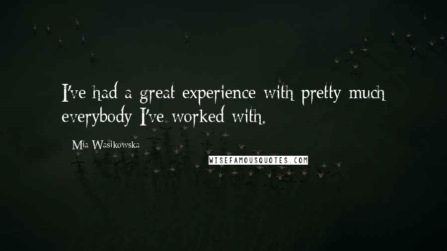 Mia Wasikowska Quotes: I've had a great experience with pretty much everybody I've worked with.