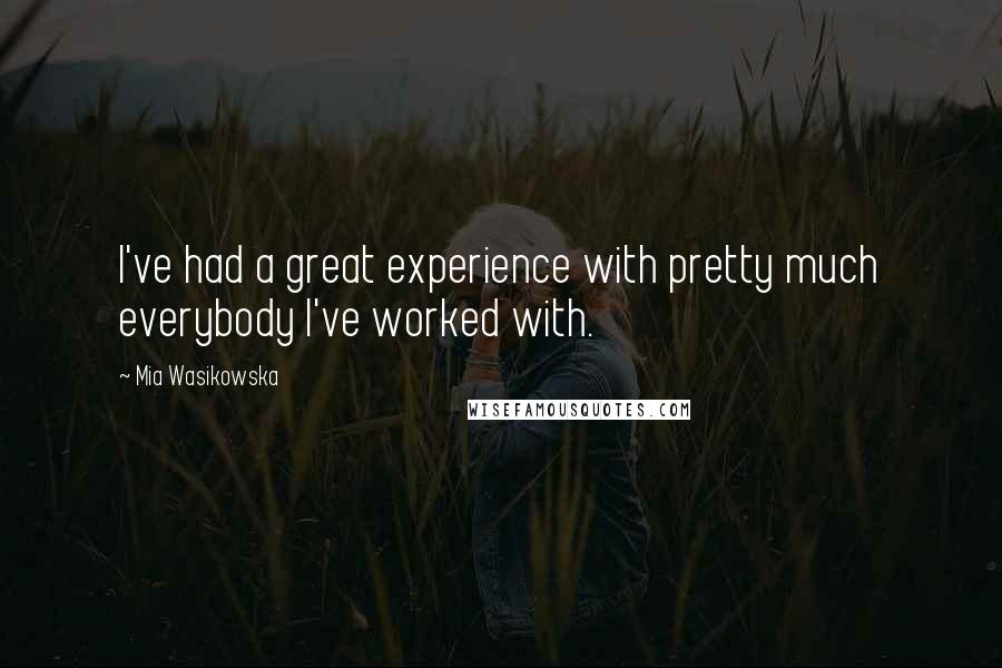 Mia Wasikowska Quotes: I've had a great experience with pretty much everybody I've worked with.