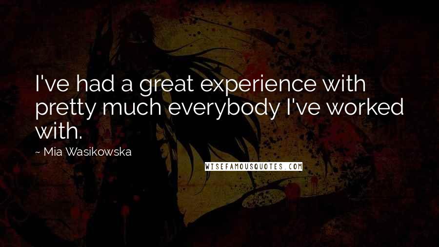 Mia Wasikowska Quotes: I've had a great experience with pretty much everybody I've worked with.