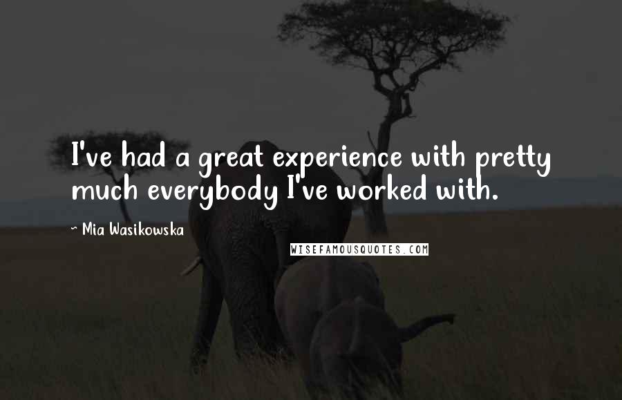 Mia Wasikowska Quotes: I've had a great experience with pretty much everybody I've worked with.