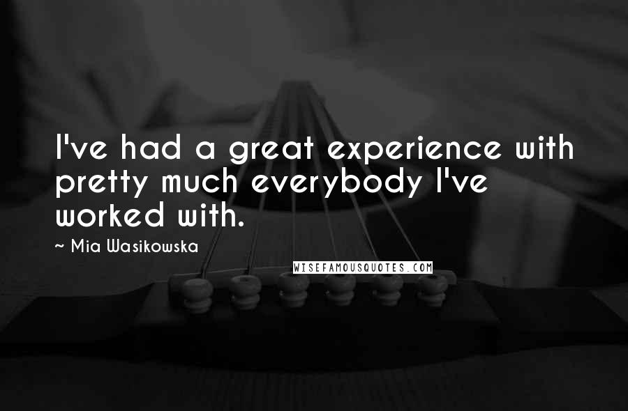 Mia Wasikowska Quotes: I've had a great experience with pretty much everybody I've worked with.