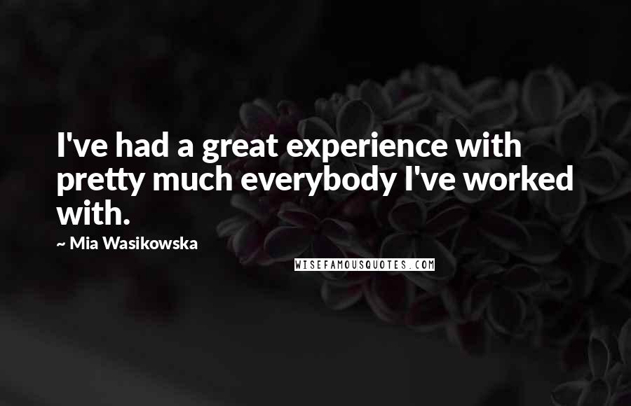 Mia Wasikowska Quotes: I've had a great experience with pretty much everybody I've worked with.
