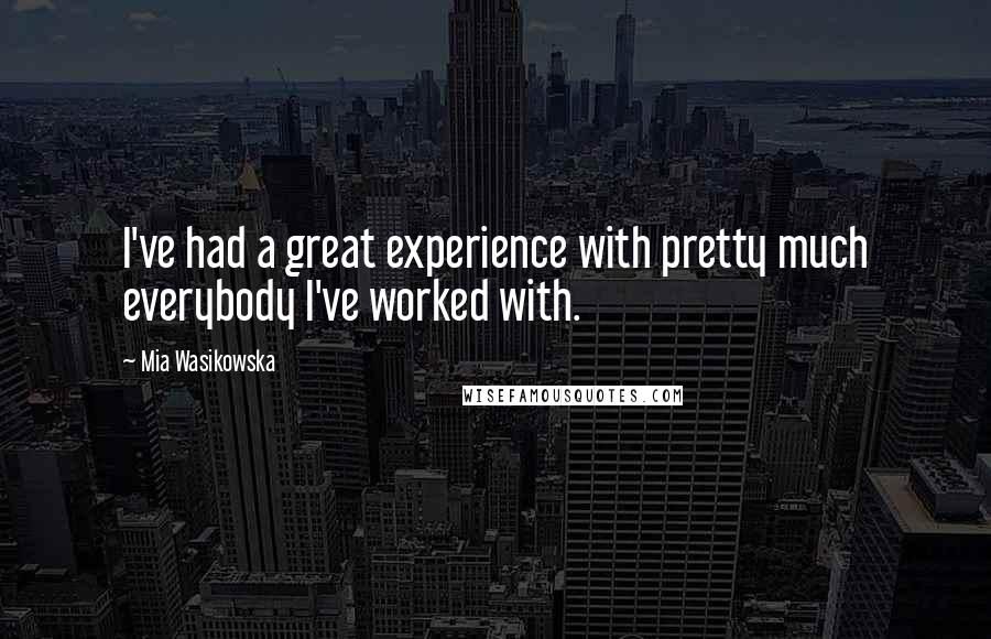 Mia Wasikowska Quotes: I've had a great experience with pretty much everybody I've worked with.