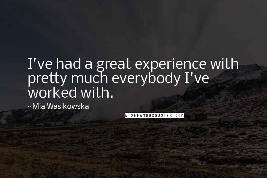Mia Wasikowska Quotes: I've had a great experience with pretty much everybody I've worked with.