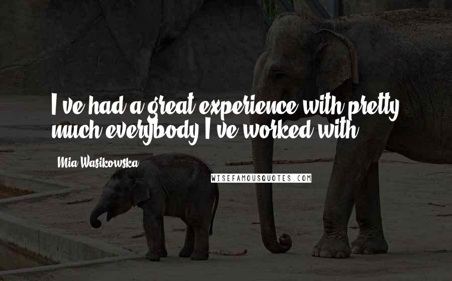 Mia Wasikowska Quotes: I've had a great experience with pretty much everybody I've worked with.
