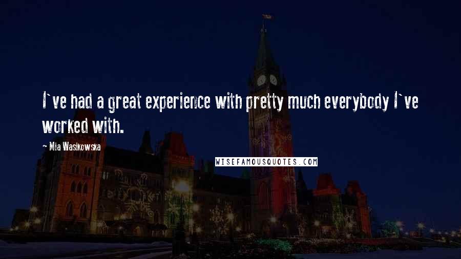 Mia Wasikowska Quotes: I've had a great experience with pretty much everybody I've worked with.