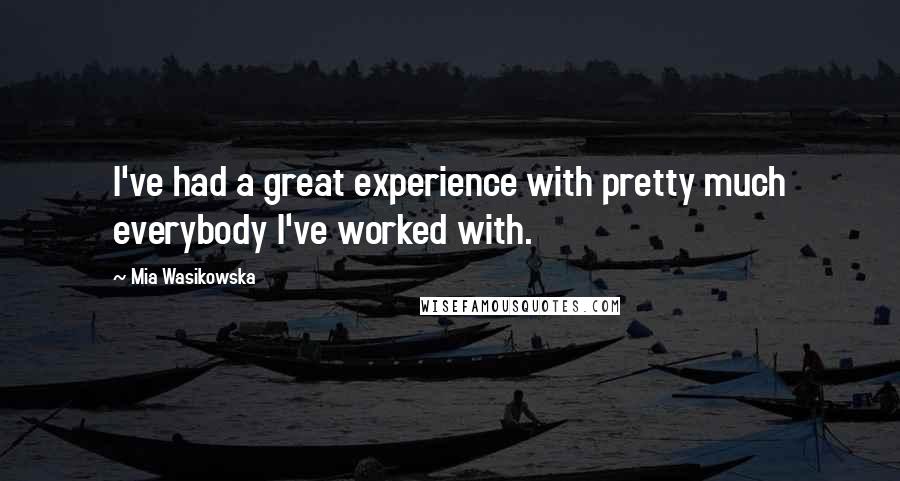 Mia Wasikowska Quotes: I've had a great experience with pretty much everybody I've worked with.