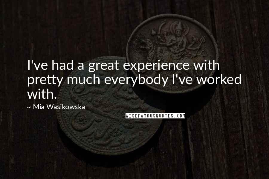 Mia Wasikowska Quotes: I've had a great experience with pretty much everybody I've worked with.