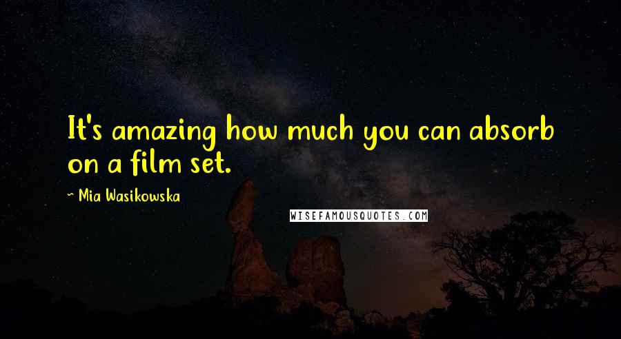 Mia Wasikowska Quotes: It's amazing how much you can absorb on a film set.