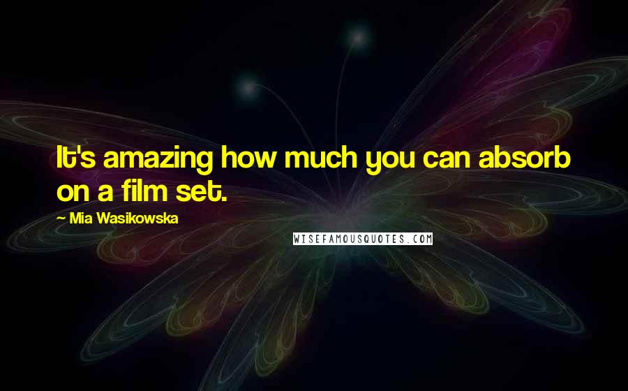 Mia Wasikowska Quotes: It's amazing how much you can absorb on a film set.