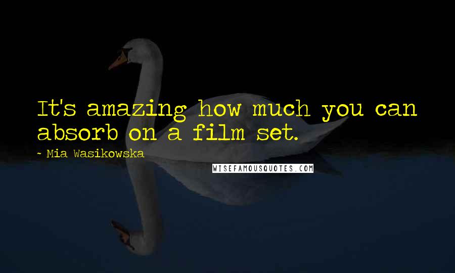 Mia Wasikowska Quotes: It's amazing how much you can absorb on a film set.