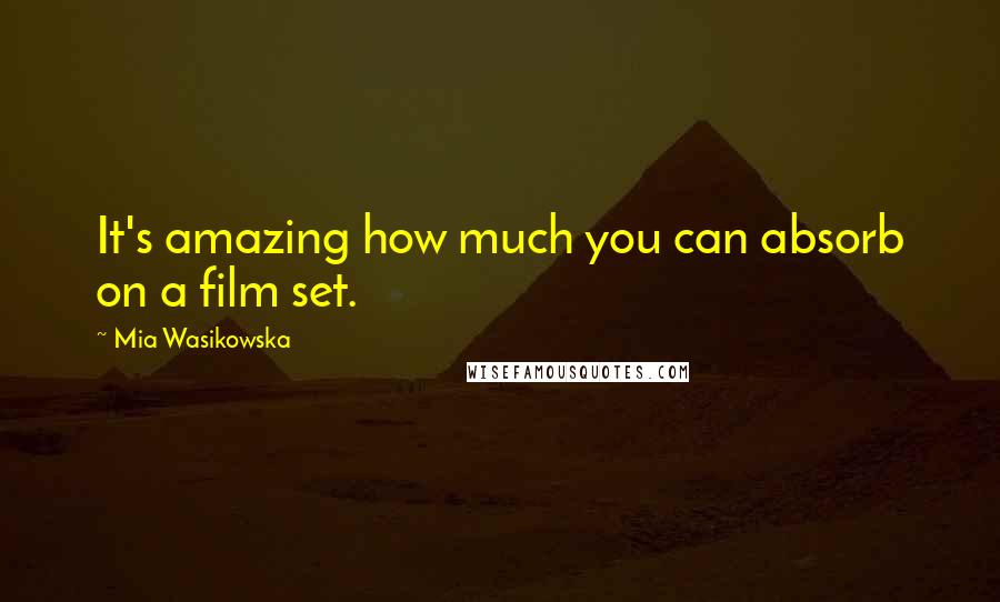 Mia Wasikowska Quotes: It's amazing how much you can absorb on a film set.