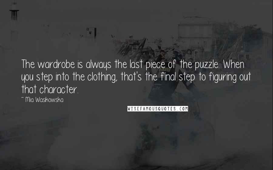 Mia Wasikowska Quotes: The wardrobe is always the last piece of the puzzle. When you step into the clothing, that's the final step to figuring out that character.