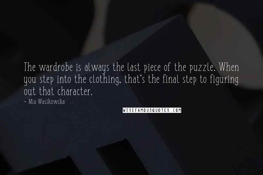 Mia Wasikowska Quotes: The wardrobe is always the last piece of the puzzle. When you step into the clothing, that's the final step to figuring out that character.