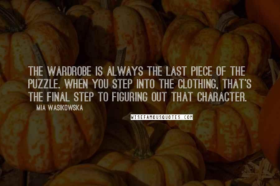Mia Wasikowska Quotes: The wardrobe is always the last piece of the puzzle. When you step into the clothing, that's the final step to figuring out that character.