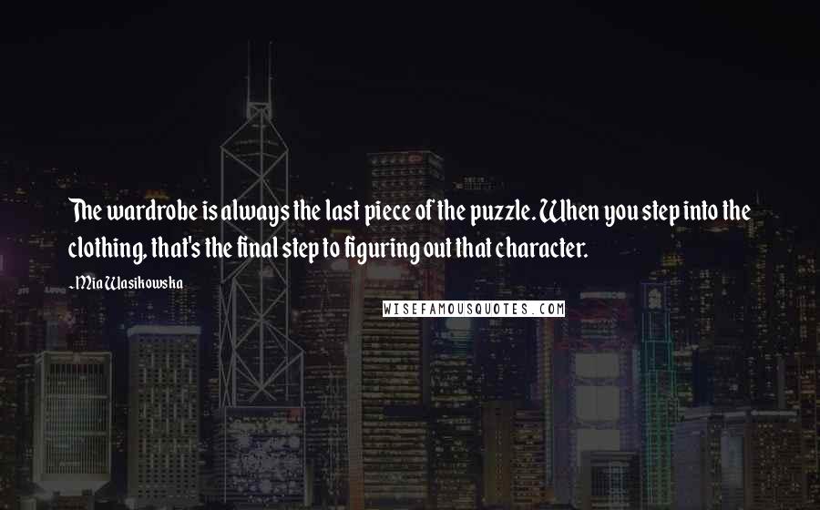 Mia Wasikowska Quotes: The wardrobe is always the last piece of the puzzle. When you step into the clothing, that's the final step to figuring out that character.
