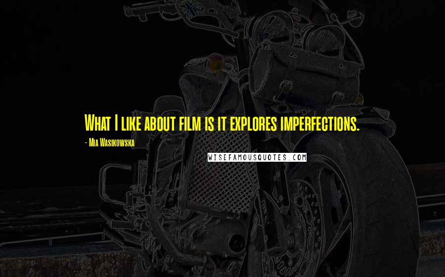 Mia Wasikowska Quotes: What I like about film is it explores imperfections.