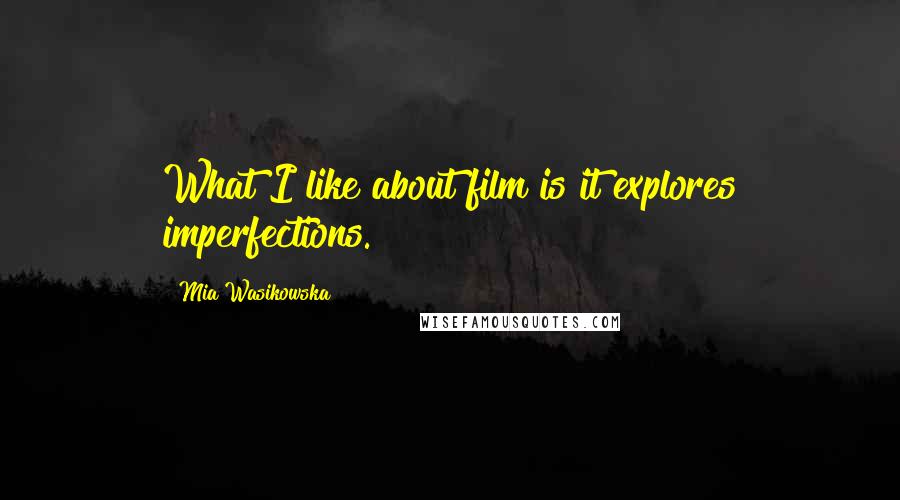 Mia Wasikowska Quotes: What I like about film is it explores imperfections.