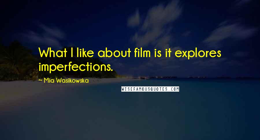 Mia Wasikowska Quotes: What I like about film is it explores imperfections.