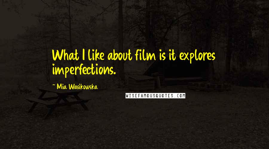 Mia Wasikowska Quotes: What I like about film is it explores imperfections.