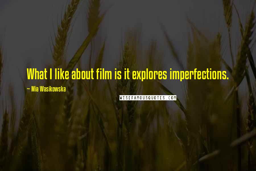 Mia Wasikowska Quotes: What I like about film is it explores imperfections.