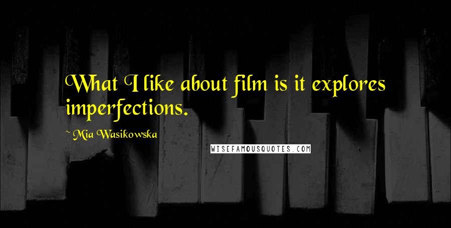 Mia Wasikowska Quotes: What I like about film is it explores imperfections.