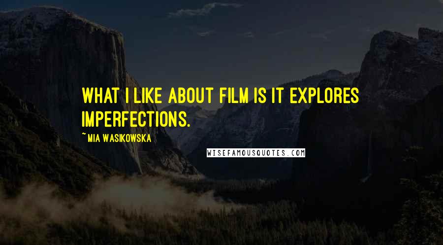 Mia Wasikowska Quotes: What I like about film is it explores imperfections.