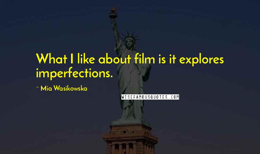 Mia Wasikowska Quotes: What I like about film is it explores imperfections.