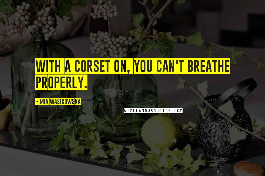 Mia Wasikowska Quotes: With a corset on, you can't breathe properly.
