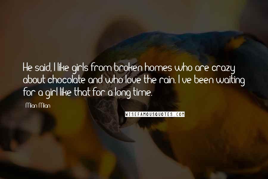 Mian Mian Quotes: He said, I like girls from broken homes who are crazy about chocolate and who love the rain. I've been waiting for a girl like that for a long time.