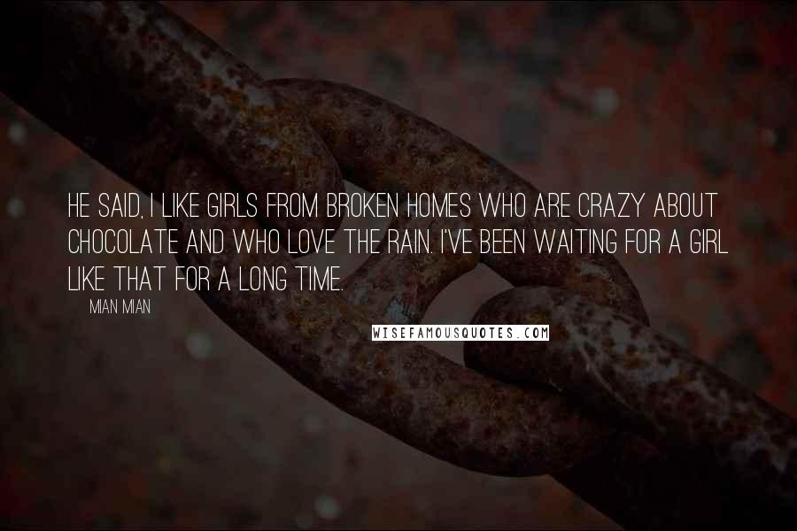 Mian Mian Quotes: He said, I like girls from broken homes who are crazy about chocolate and who love the rain. I've been waiting for a girl like that for a long time.