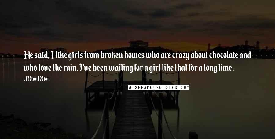 Mian Mian Quotes: He said, I like girls from broken homes who are crazy about chocolate and who love the rain. I've been waiting for a girl like that for a long time.