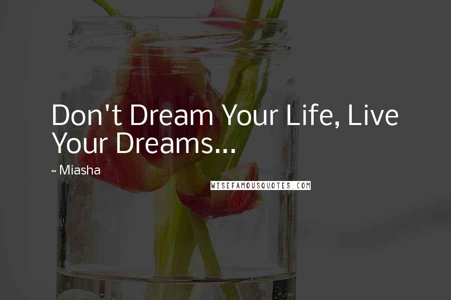 Miasha Quotes: Don't Dream Your Life, Live Your Dreams...