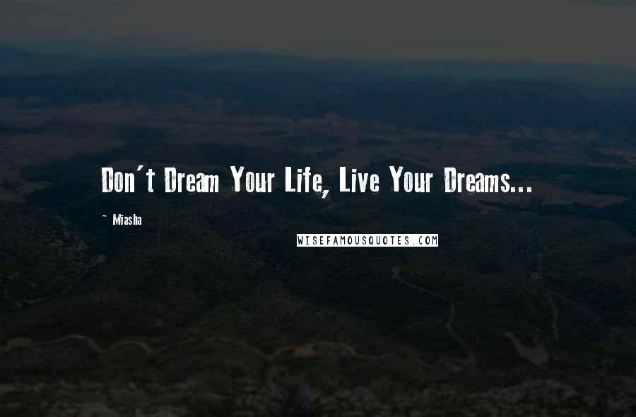 Miasha Quotes: Don't Dream Your Life, Live Your Dreams...