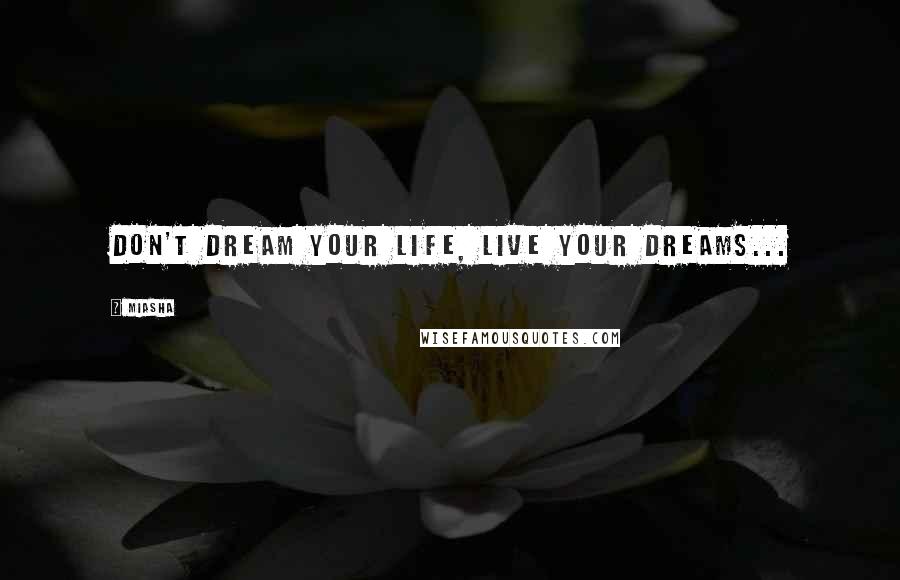 Miasha Quotes: Don't Dream Your Life, Live Your Dreams...