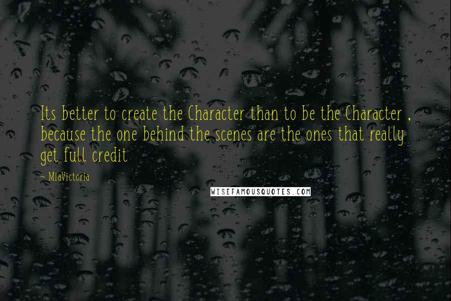 MiaVictoria Quotes: Its better to create the Character than to be the Character , because the one behind the scenes are the ones that really get full credit