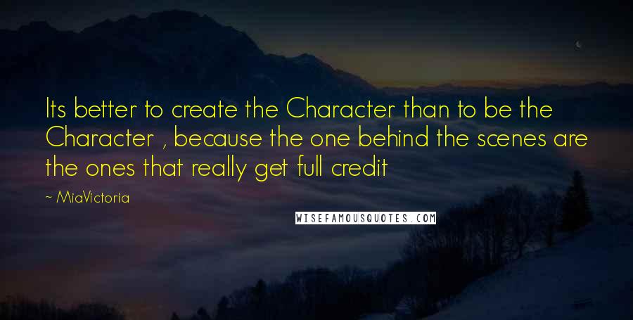 MiaVictoria Quotes: Its better to create the Character than to be the Character , because the one behind the scenes are the ones that really get full credit