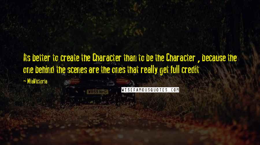 MiaVictoria Quotes: Its better to create the Character than to be the Character , because the one behind the scenes are the ones that really get full credit