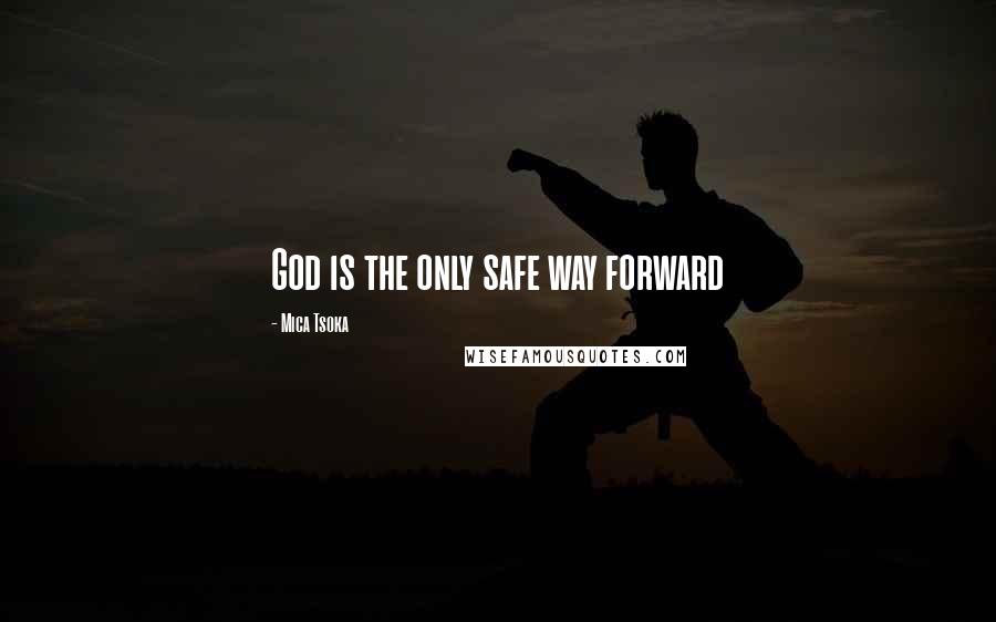 Mica Tsoka Quotes: God is the only safe way forward