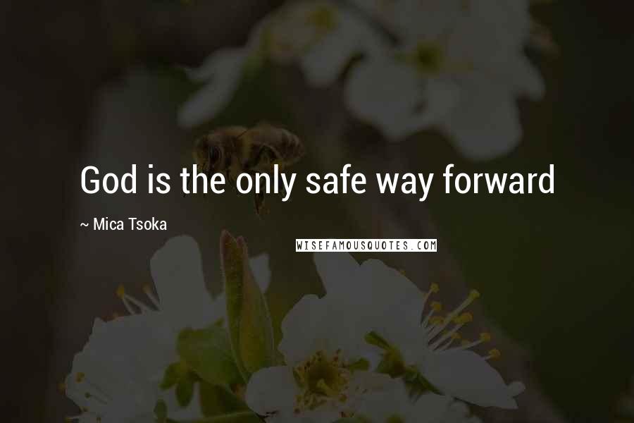 Mica Tsoka Quotes: God is the only safe way forward