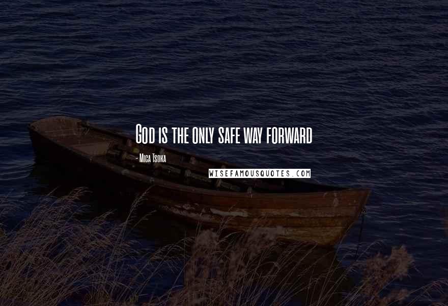 Mica Tsoka Quotes: God is the only safe way forward